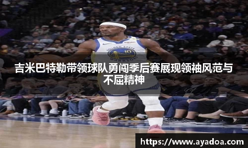 吉米巴特勒带领球队勇闯季后赛展现领袖风范与不屈精神