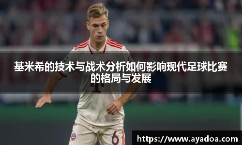 基米希的技术与战术分析如何影响现代足球比赛的格局与发展