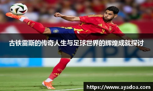 古铁雷斯的传奇人生与足球世界的辉煌成就探讨