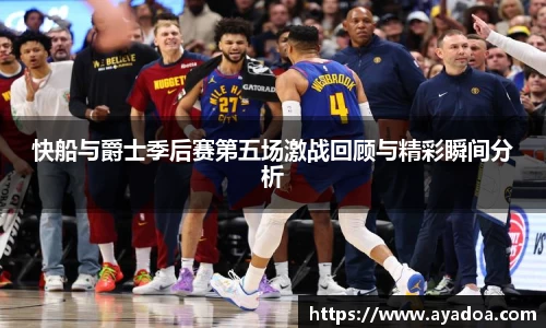 快船与爵士季后赛第五场激战回顾与精彩瞬间分析